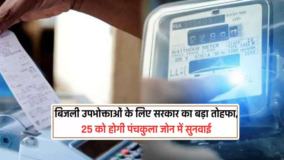 बिजली उपभोक्ताओं के लिए सरकार का बड़ा तोहफा, 25 को होगी पंचकुला जोन में सुनवाई