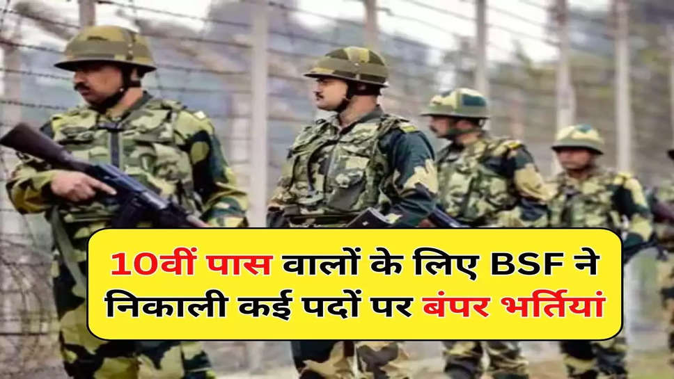 10वीं पास वालों के लिए BSF ने निकाली कई पदों पर बंपर भर्तियां