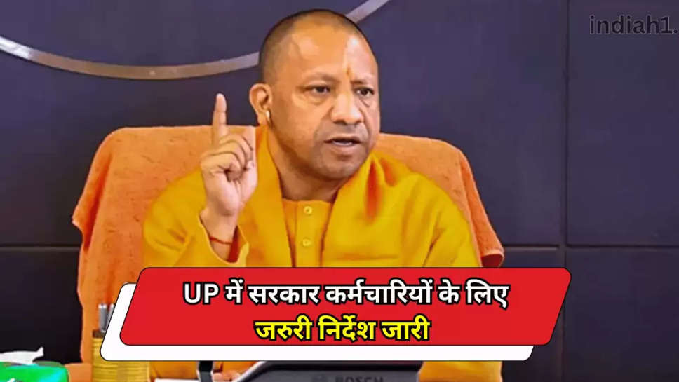 UP में सरकार कर्मचारियों के लिए जरुरी निर्देश जारी 