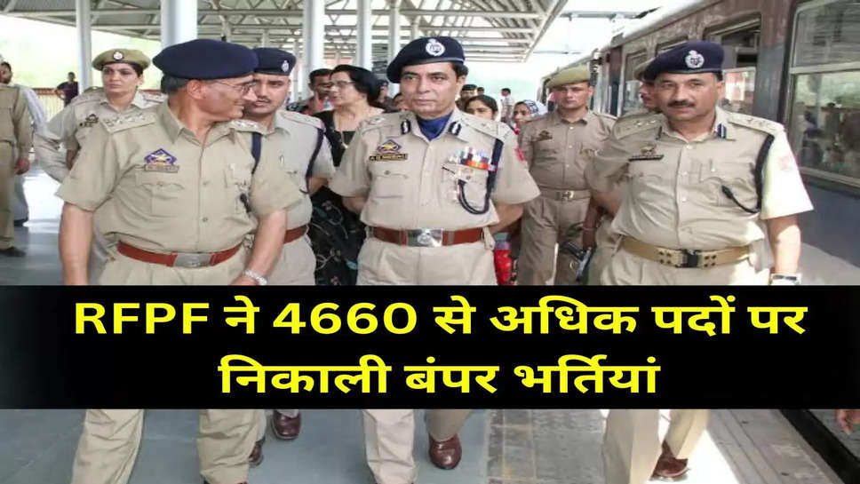 RFPF ने 4660 से अधिक पदों पर निकाली बंपर भर्तियां