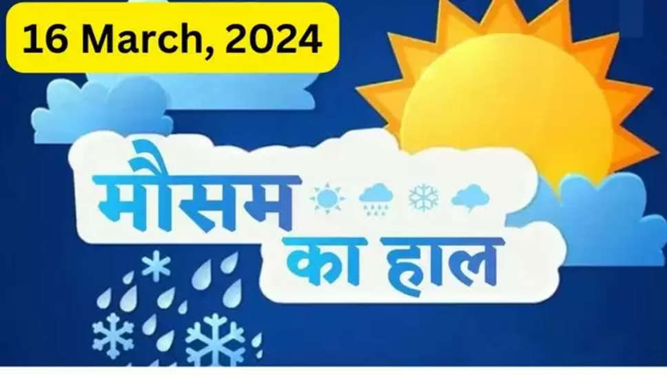 weather forecast india,aaj ka mausam,today weather report all over india,today weather report all,my location weather,weather forecast india 16th march 2024,16 march 2024 india weather report,Weather update,Himalayan region,Rainfall forecast,Delhi winters,Delhi rainfall update,Delhi-NCR temperature,Delhi Temperature forecast,India weather forecast,IMD updates,Weather updates India,Snowfall in Himachal,Snowfall in kashmir,Snowfall in India,Delhi rains,Delhi rain update,weather today,weather forecast , मौसम का हाल , आज मौसम कैसा रहेगा ,आज मौसम , मौसम आज ,आज मौसम का हाल, हरियाणा में आज मौसम कैसा रहेगा,पंजाब में आज मौसम का हाल , हिमाचल में मौसम , उत्तराखंड में मौसम , uttarakhand , himachal pradesh , delhi , delhi ncr weather today , हरियाणा , haryana , haryana news , 16 march weather today , 16 march weather news , 16 march weather haryana news , 16 march punjab weather news , weekly haryana weather news , weather News punjab weekly , 