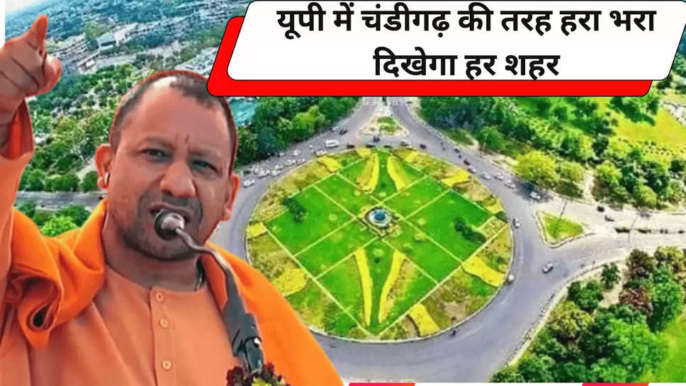 यूपी में चंडीगढ़ की तरह हरा भरा दिखेगा हर शहर