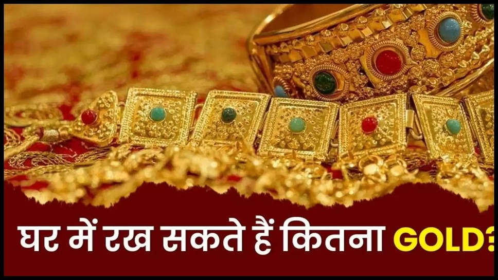 gold ,storage ,rules ,limit ,gold limit ,gold storage limit ,gold limit at home ,tax on gold , how much gold married women keep , how much gold indian citizen can keep , how much gold we can possess , how much gold we can keep , how much gold is taxable in india , how much gold is not taxable in india , gold tax in india , inherent gold property ,हिंदी न्यूज़,घर पर रख सकते हैं सिर्फ इतना ही सोना, ज्यादा रखा तो देना पड़ेगा हिसाब