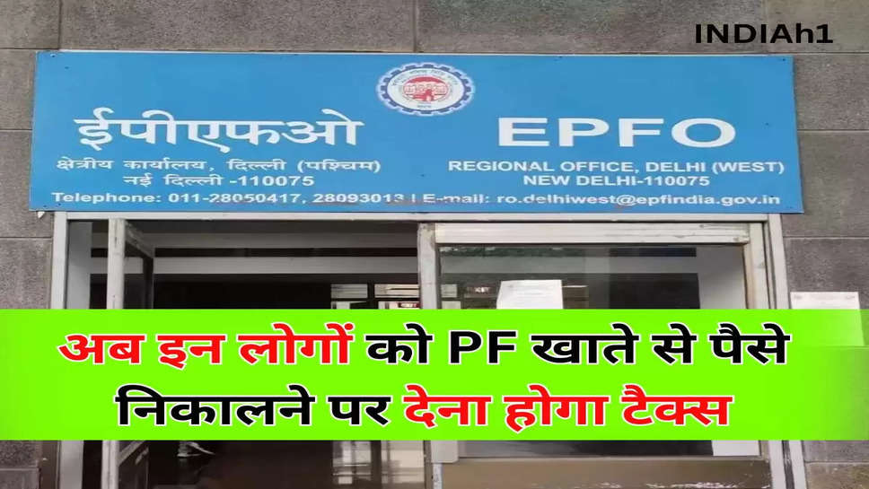 अब इन लोगों को PF खाते से पैसे निकालने पर देना होगा टैक्स