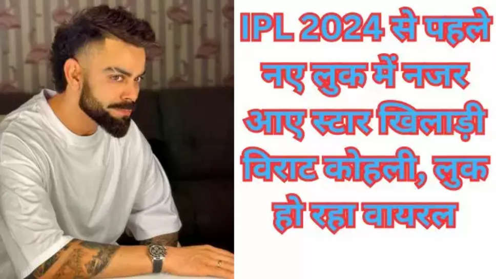 Virat Kohli,Virat Kohli New hair style,IPL 2024,rcb 2024,rcb vs csk,hindi sports news , हिंदी न्यूज़, विराट कोहली , विराट कोहली का नया लुक , virat kohli news , cricket , ipl 2024 news , rcb team , rcb team in ipl 2024 , 