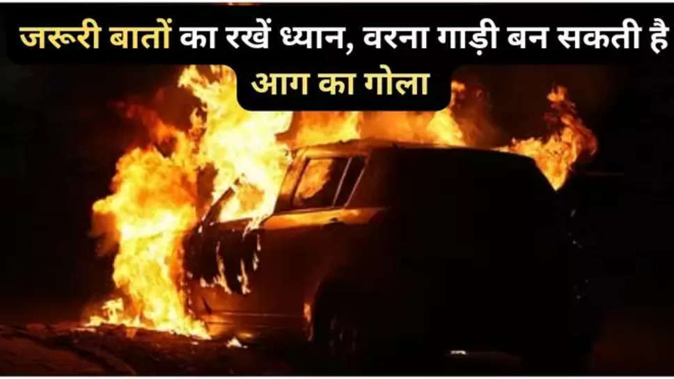 car ,fire ,car Tips ,car care tips , summer ,heat ,Car fire, car care tips, car tips, auto news, Automobiles News in Hindi, Automobiles News in Hindi, Automobiles Hindi News, कार टिप्स, कार केयर , हिंदी न्यूज़ ,car care tips in Hindi , 